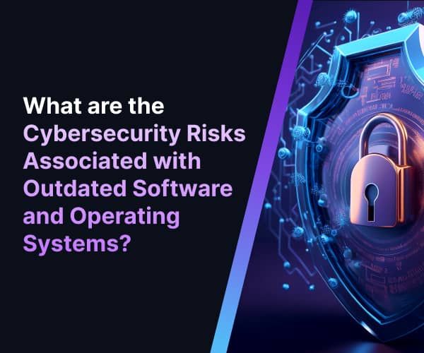 what are the cybersecurity risks associated with outdated software and operating systems